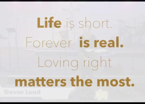 Life is short. Forever is real. Loving Right matters the most.